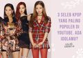 3 Seleb Kpop yang Paling Populer di Youtube. Ada Idolamu?