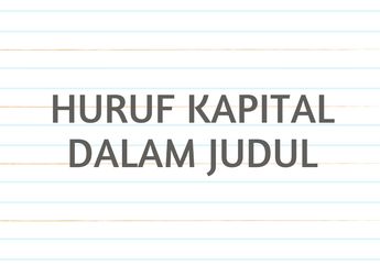 Cara Menulis Huruf Kapital dalam Judul, Masih Banyak yang Sering Salah