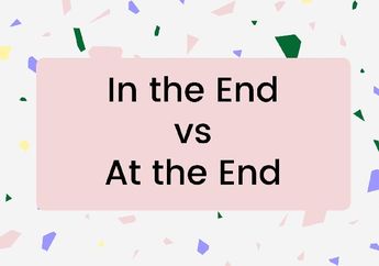 Perbedaan Penggunaan In the End dan At the End dalam Bahasa Inggris