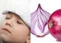 Obat Penurun Panas Anak dengan Rumahan, Termasuk Gosokkan Bawang!