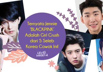 Ternyata Jennie ‘BLACKPINK’ Girl Crush dari 5 Seleb Korea Cowok Ini!