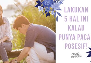 Lakukan 5 Hal Ini Kalau Punya Pacar Posesif. Duh!
