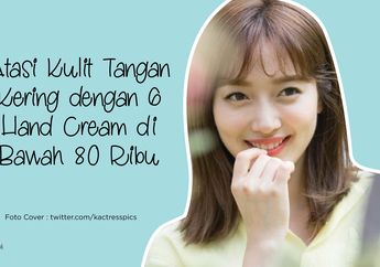 Rekomendasi 6 Hand Cream di Bawah 80 Ribu untuk Atasi Kulit Kering