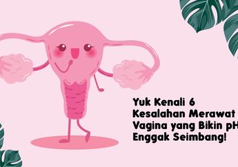 Yuk Kenali 6 Kesalahan Merawat Vagina yang Bikin pH Enggak Seimbang!