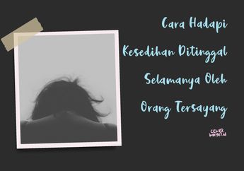 Ditinggal Selamanya oleh Orang Tersayang Pasti Bikin Sedih Banget. Tapi Begini Cara Menghadapinya!
