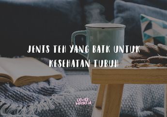 Teh Putih dan Beberapa Jenis Lainnya Ini Bermanfaat Buat Kesehatan!
