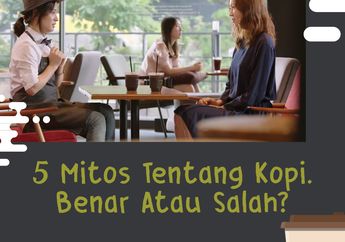5 Mitos Tentang Kopi Ini Benar atau Salah, Ya?