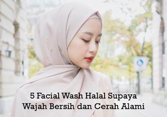 5 Face Wash Halal Supaya Wajah Bersih dan Cerah Alami