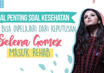 5 Hal Penting Soal Kesehatan yang Bisa Dipelajari dari Keputusan Selena Gomez Masuk Rehab