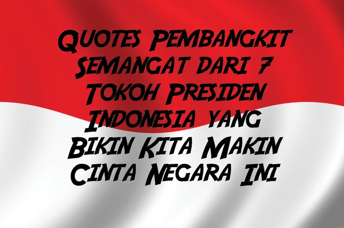 Quotes Pembangkit Semangat dari 7 Tokoh Presiden Indonesia yang Bikin