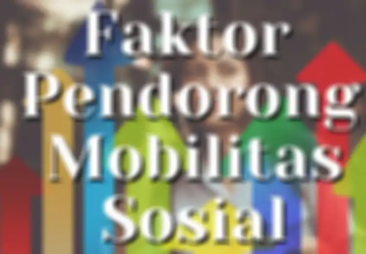 Ada 6, Inilah Yang Termasuk Faktor Pendorong Mobilitas Sosial